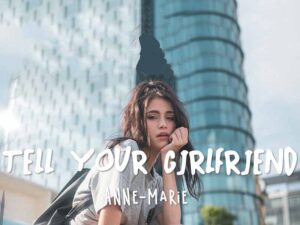 آهنگ انگلیسی Tell Your Girlfriend از Anne Marie به همراه متن و ترجمه مجزا